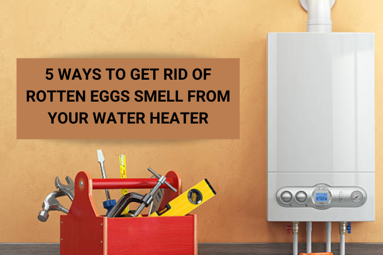 5 Useful Ways To Get Rid Of Rotten Eggs Smell In Your Water Heater: Enjoy Clean Water