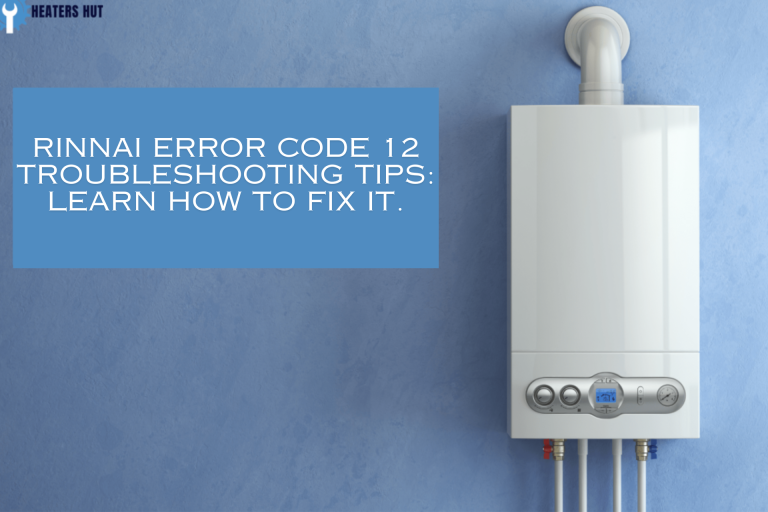 Rinnai Error Code 12 Troubleshooting Tips: Learn how to fix it.