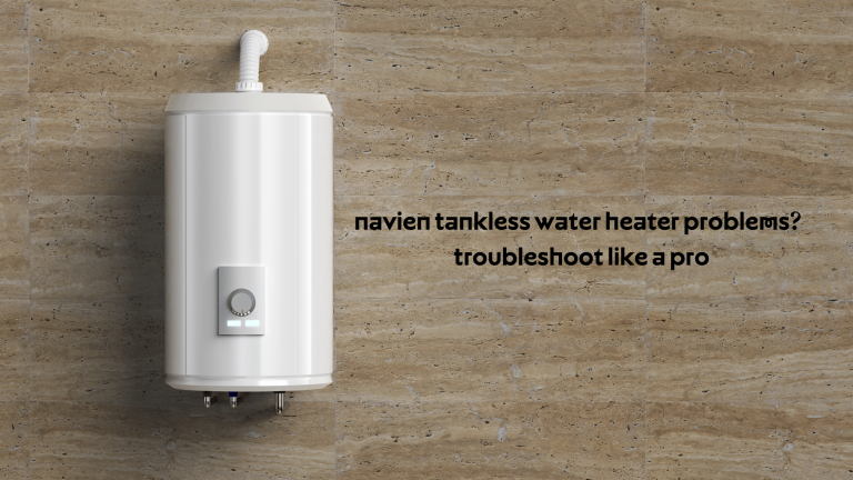 Navien Tankless Water Heater Problems? Troubleshoot Like a Pro